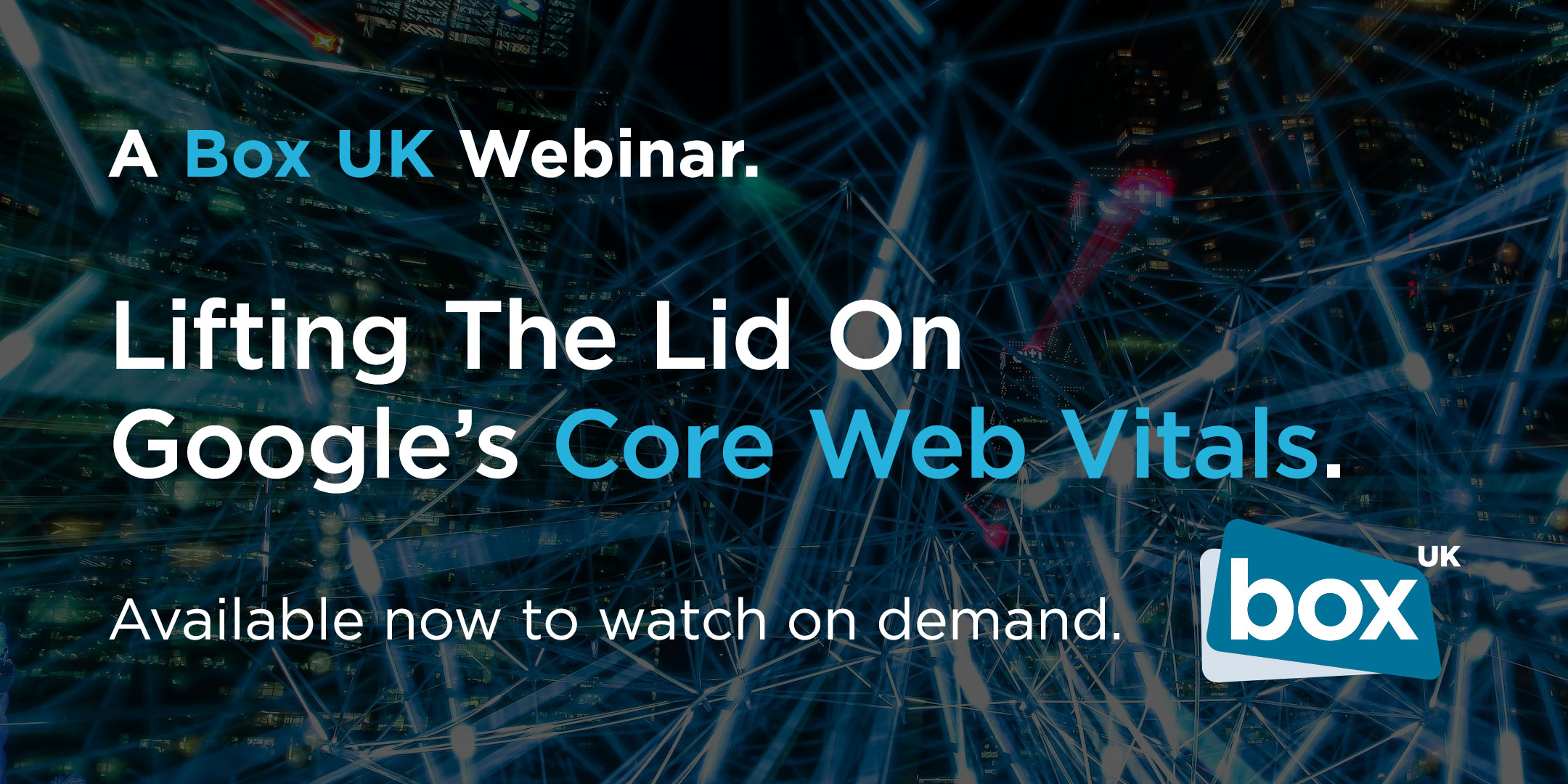 A Box UK Webinar | Lifting The Lid On Google's Core Web Vitals | Available now to watch on demand