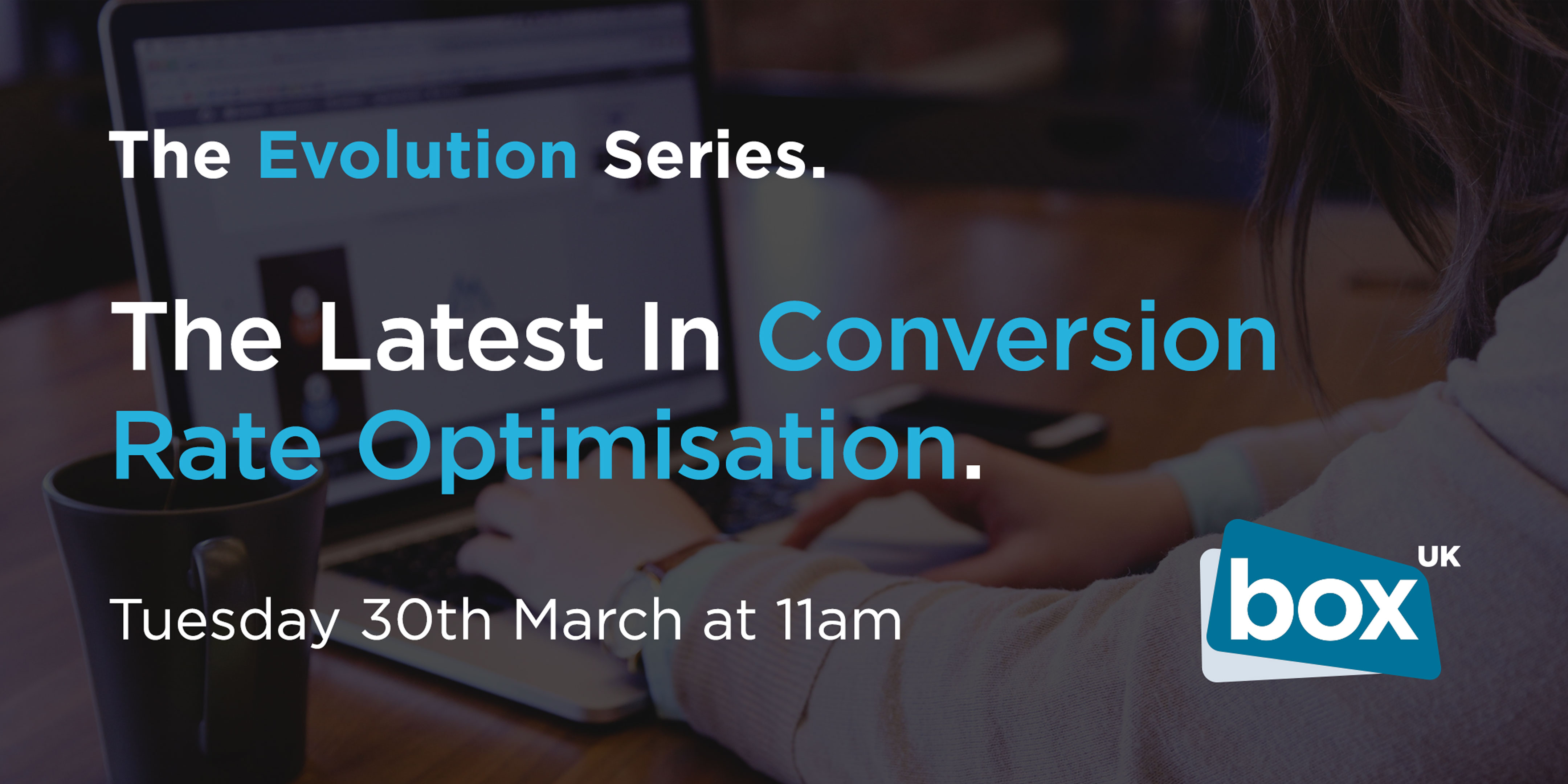 The Evolution Series: The Latest In Conversion Rate Optimisation | Tuesday 30th March at 11am